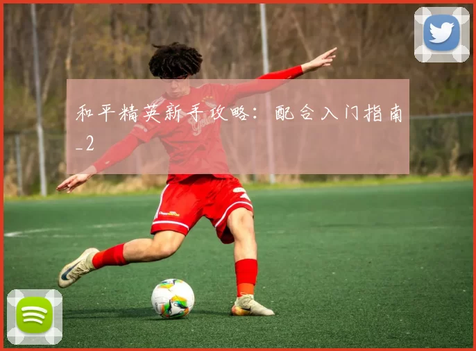 和平精英新手攻略：配合入门指南_2