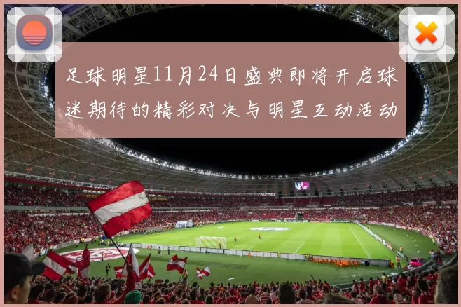 足球明星11月24日盛典即将开启球迷期待的精彩对决与明星互动活动