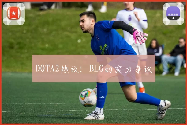 DOTA2热议：BLG的实力争议
