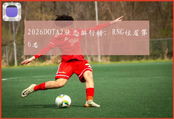 2026DOTA2状态排行榜：RNG位居第6名