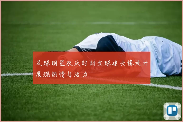 足球明星欢庆时刻女球迷头像设计展现热情与活力