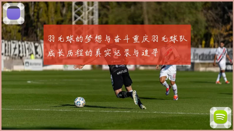 羽毛球的梦想与奋斗重庆羽毛球队成长历程的真实记录与追寻