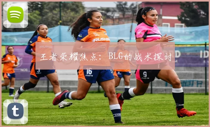 王者荣耀焦点：BLG的战术探讨