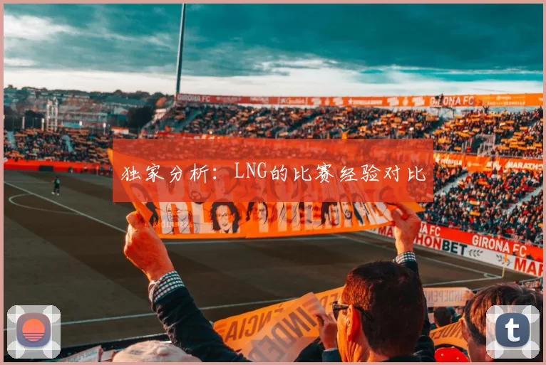 独家分析：LNG的比赛经验对比