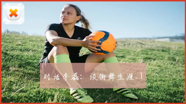 对话李磊：谈街舞生涯_1