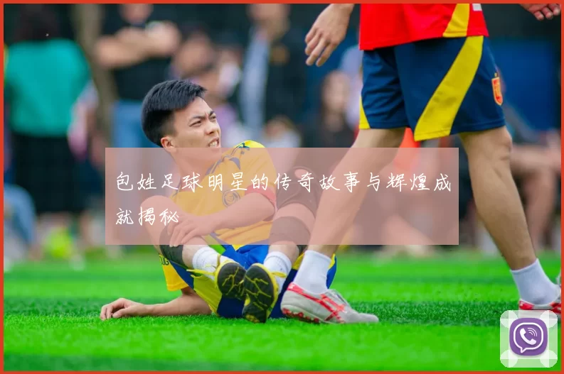包姓足球明星的传奇故事与辉煌成就揭秘
