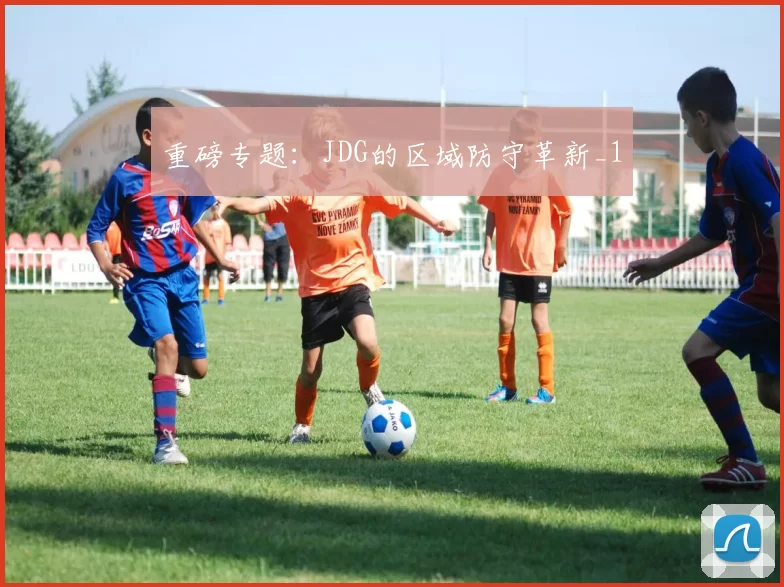 重磅专题：JDG的区域防守革新_1